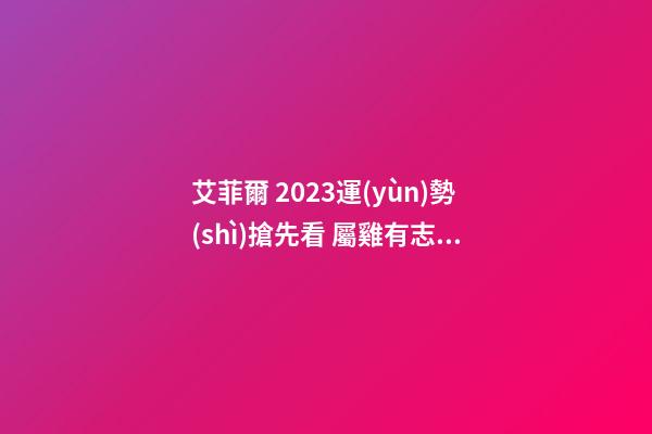 艾菲爾 2023運(yùn)勢(shì)搶先看 屬雞有志難伸之年